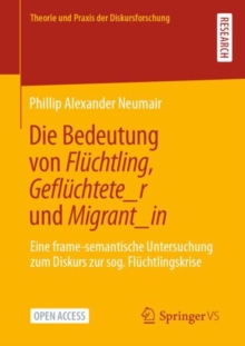 Image for Die Bedeutung Von Flüchtling, Geflüchtete_r Und Migrant_in: Eine Frame-Semantische Untersuchung Zum Diskurs Zur Sog. Flüchtlingskrise