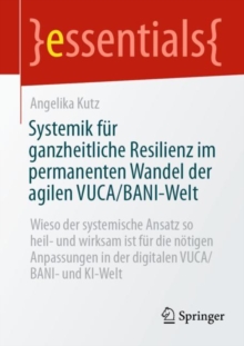 Image for Systemik fur ganzheitliche Resilienz im permanenten Wandel der agilen VUCA/BANI-Welt : Wieso der systemische Ansatz so heil- und wirksam ist fur die notigen Anpassungen in der digitalen VUCA/BANI- und