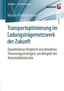 Image for Transportoptimierung im Ladungstragernetzwerk der Zukunft : Quantitativer Vergleich verschiedener Steuerungsstrategien am Beispiel der Automobilindustrie