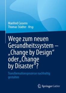 Image for Wege zum neuen Gesundheitssystem - "Change by Design" oder "Change by Disaster"? : Transformationsprozesse nachhaltig gestalten