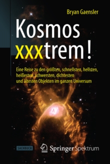 Image for Kosmos xxxtrem!: Eine Reise zu den groten, schnellsten, hellsten, heiesten, schwersten, dichtesten und altesten Objekten im ganzen Universum