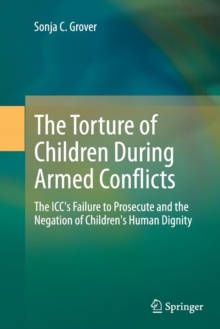 Image for The torture of children during armed conflicts  : the ICC's failure to prosecute and the negation of children's human dignity