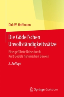 Image for Die Godel'schen Unvollstandigkeitssatze: Eine Gefuhrte Reise Durch Kurt Godels Historischen Beweis