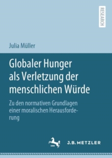 Image for Globaler Hunger Als Verletzung Der Menschlichen Würde: Zu Den Normativen Grundlagen Einer Moralischen Herausforderung