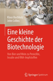 Image for Eine Kleine Geschichte Der Biotechnologie: Von Bier Und Wein Zu Penicillin, Insulin Und RNA-Impfstoffen