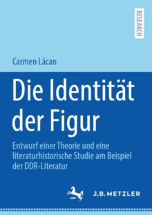 Image for Die Identität Der Figur: Entwurf Einer Theorie Und Eine Literaturhistorische Studie Am Beispiel Der DDR-Literatur