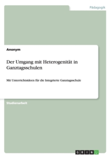 Image for Der Umgang mit Heterogenitat in Ganztagsschulen : Mit Unterrichtsideen fur die Integrierte Ganztagsschule