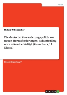 Image for Die deutsche Zuwanderungspolitik vor neuen Herausforderungen. Zukunftsfahig oderreformbedurftig? (Grundkurs, 11. Klasse)