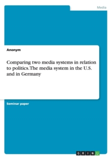 Image for Comparing two media systems in relation to politics. The media system in the U.S. and in Germany