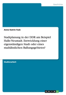 Image for Stadtplanung in der DDR am Beispiel Halle-Neustadt. Entwicklung einer eigenstandigen Stadt oder eines stadtahnlichen Ballungsgebietes?