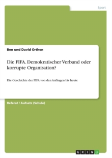 Image for Die FIFA. Demokratischer Verband oder korrupte Organisation? : Die Geschichte der FIFA von den Anfangen bis heute