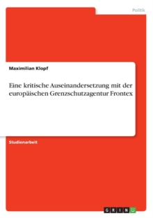 Eine kritische Auseinandersetzung mit der europaischen Grenzschutzagentur Frontex