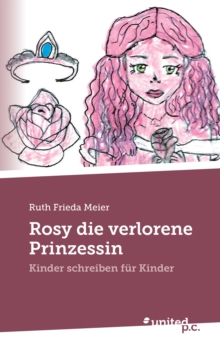 Image for Rosy die verlorene Prinzessin: Kinder schreiben fur Kinder