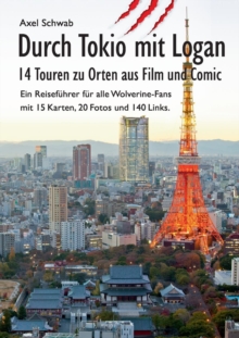 Image for Durch Tokio Mit Logan - 14 Touren Zu Orten Aus Film Und Comic : Ein Reisefuhrer Fur Alle Wolverine-Fans Mit 15 Karten, 20 Fotos Und 140 Links.