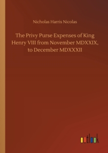 Image for The Privy Purse Expenses of King Henry VIII from November MDXXIX, to December MDXXXII