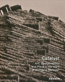 Image for Catalyst  : art, sustainability and place in the work of Wolfgang Weileder