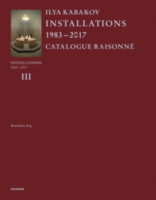 Image for Ilya Kabakov : Installations 2000-2016. Catalogue Raisonne Volume III