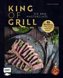 Image for King of Grill - Die BBQ-Masterclass: Perfekt grillen - 80 Rezepte von low'n'slow bis sizzle. Mit allem, was du zu Grilltechniken, Geraten, Cuts und mehr wissen musst!