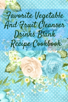 Image for Favorite Vegetable And Fruit Cleanser Drinks Blank Recipe Cookbook : Blank Recipe Meal Plan & Recipe Pages For Detoxing Smoothis, Shakes & Juices - Health & Fitness Journal For Writing Your Personal V