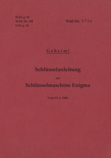 Image for H.Dv.g. 14, M.Dv.Nr. 168, L.Dv.g. 14 Schlusselanleitung zur Schlusselmaschine Enigma 1940 mit Anhang H.Dv.g. 11, M.Dv.Nr. 390, L.Dv.g. 11 Die Wehrmachtschlussel 1940 Geheim : Vom13.1.1940
