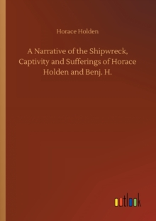 Image for A Narrative of the Shipwreck, Captivity and Sufferings of Horace Holden and Benj. H.