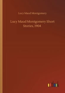 Image for Lucy Maud Montgomery Short Stories, 1904