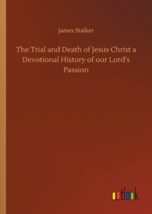 Image for The Trial and Death of Jesus Christ a Devotional History of our Lord's Passion