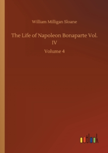Image for The Life of Napoleon Bonaparte Vol. IV : Volume 4