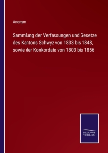 Image for Sammlung der Verfassungen und Gesetze des Kantons Schwyz von 1833 bis 1848, sowie der Konkordate von 1803 bis 1856