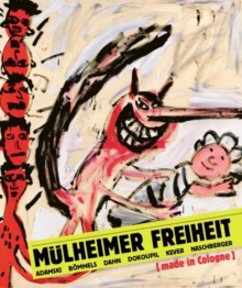 Mulheimer Freiheit [made in Cologne]: Adamski – Boemmels – Dahn – Dokoupil – Kever -Naschberger