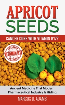 Image for Apricot Seeds - Cancer Cure with Vitamin B17? : Ancient Medicine That Modern Pharmaceutical Industry Is Hiding
