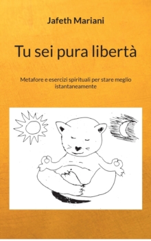 Image for Tu sei pura liberta : Metafore e esercizi spirituali per stare meglio istantaneamente