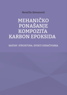 Image for Mehanicko Ponasanje Kompozita Karbon Epoksida : Sastav. Struktura. Efekti Ozracivanja