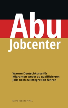 Image for Abu Jobcenter : Warum Deutschkurse fur Migranten weder zu qualifizierten Jobs noch zu Integration fuhren