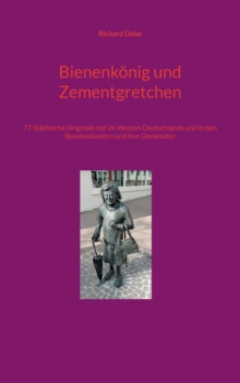 Image for Bienenk?nig und Zementgretchen : 77 St?dtische Originale tief im Westen Deutschlands und in den Beneluxl?ndern und ihre Denkm?ler