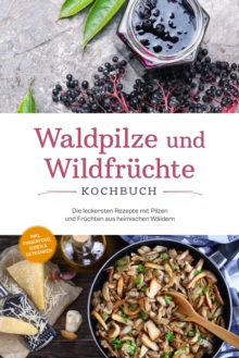 Image for Waldpilze und Wildfruchte Kochbuch: Die leckersten Rezepte mit Pilzen und Fruchten aus heimischen Waldern - inkl. Fingerfood, Soen & Getranken