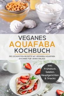 Image for Veganes Aquafaba Kochbuch: Die leckersten Rezepte mit veganem Aquafaba Eischnee fur jeden Anlass - inkl. Fruhstuck, Salaten, Hauptgerichten & Snacks