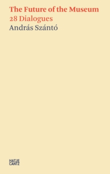 Andras Szanto:The Future of the Museum: 28 Dialogues