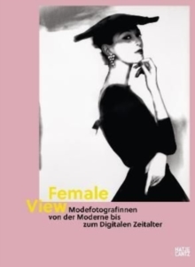 Image for Female view  : Modefotografinnen von der Moderne bis zum digitalen Zeitalter