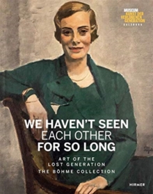 We Haven’t Seen Each Other for So Long: Art of the Lost Generation. The Boehme Collection