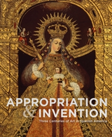 Appropriations and Invention: Three Centuries of Art in Spanish America, Selections from the Denver Art Museum