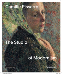 Camille Pissarro: The Studio of Modernism