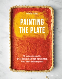 Painting the Plate: 52 Recipes Inspired by Great Works of Art from Mark Rothko, Frida Kahlo, and Man y More