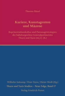 Image for Kuriere, Kunstagenten und Mazene: Reprasentationskultur und Patronagestrategien der habsburgischen Generalpostmeister Thurn und Taxis (1500-1650)