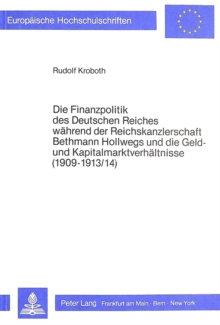 Die Finanzpolitik des Deutschen Reiches waehrend der Reichskanzlerschaft Bethmann Hollwegs und die Geld- und Kapitalmarktverhaeltnisse (1909-1913/14)