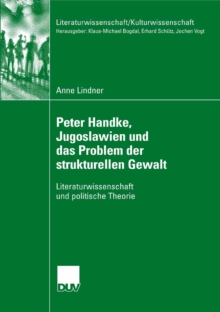 Image for Peter Handke, Jugoslawien und das Problem der strukturellen Gewalt: Literaturwissenschaft und politische Theorie