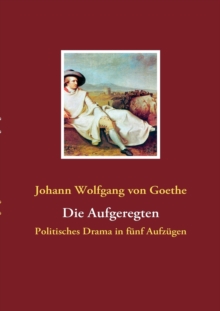 Image for Die Aufgeregten : Politisches Drama in funf Aufzugen