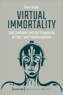 Image for Virtual Immortality – God, Evolution, and the Singularity in Post– and Transhumanism