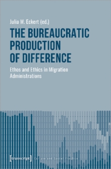 Image for The Bureaucratic Production of Difference – Ethos and Ethics in Migration Administrations
