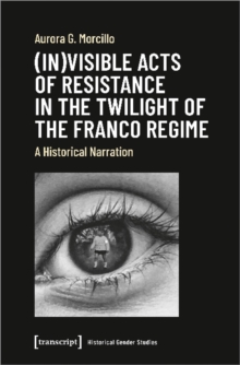 Image for (In)visible acts of resistance in the twilight of the Franco regime  : a historical narration